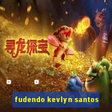 fudendo kevlyn santos